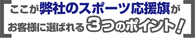 ここが幕マーケットの応援旗がお客様に選ばれる３つのポイント